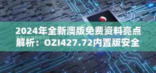 2024年全新澳版免费资料亮点解析:OZI427.72内置版安全策略揭秘