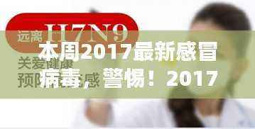 警惕!2017最新感冒病毒来袭,全面解析与防范指南
