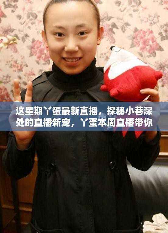 探秘小巷深处的直播新宠,丫蛋本周直播带你领略隐藏版特色小店风采