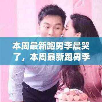 跑男李晨情感流露还是节目效果?本周最新节目引发探讨