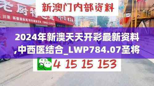 2024年新澳天天开彩最新资料,中西医结合_LWP784.07圣将