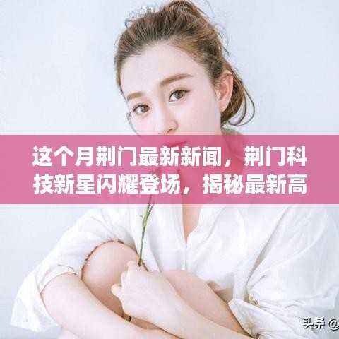 荆门科技新星引领未来生活潮流,最新高科技产品揭秘本月新闻热点