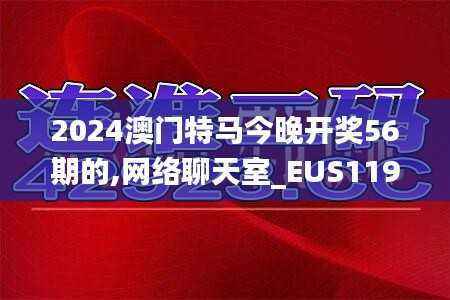 2024澳门特马今晚开奖56期的,网络聊天室_EUS119.96圣王