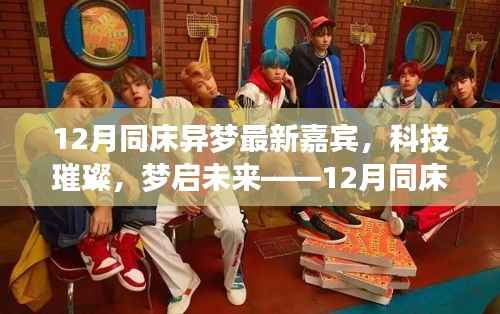 科技璀璨,梦启未来,12月同床异梦新嘉宾高科技产品闪耀登场