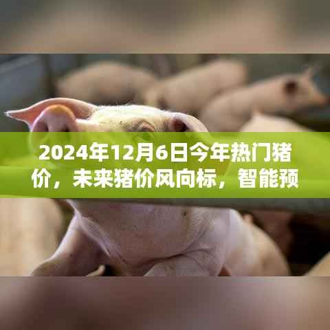 未来猪价风向标,智能预测系统引领行业革新,前沿科技魅力下的猪价趋势分析(2024年12月6日)