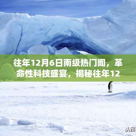 南极科技盛宴,揭秘热门新品重塑未来生活体验的日子——历年12月6日回顾与展望