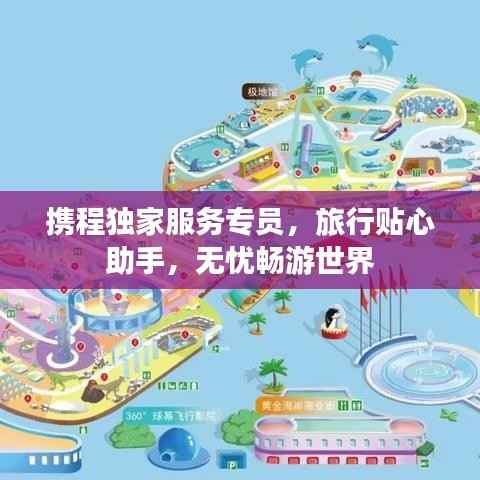 携程独家服务专员,旅行贴心助手,无忧畅游世界