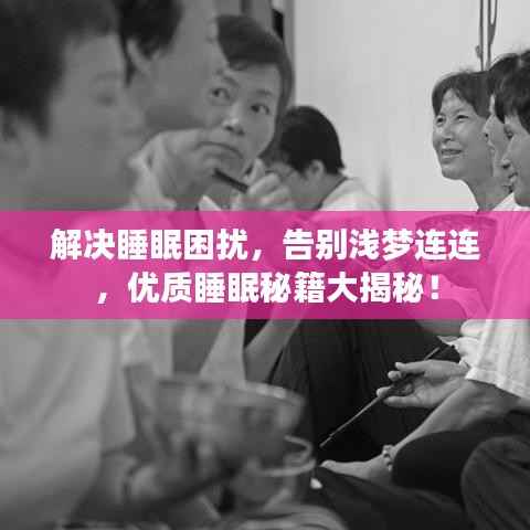 解决睡眠困扰,告别浅梦连连,优质睡眠秘籍大揭秘!