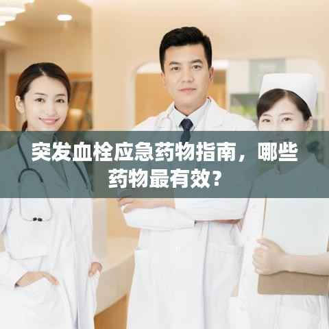 突发血栓应急药物指南,哪些药物最有效?