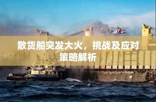 散货船突发大火,挑战及应对策略解析