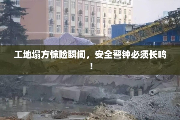 工地塌方惊险瞬间,安全警钟必须长鸣!