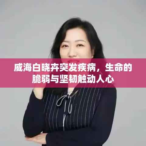 威海白晓卉突发疾病,生命的脆弱与坚韧触动人心