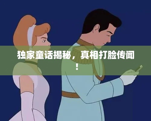 独家童话揭秘,真相打脸传闻!