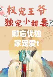 卿忘忧独家宠爱txt,独宠卿卿