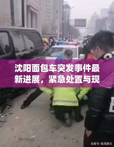 沈阳面包车突发事件最新进展,紧急处置与现场情况揭秘