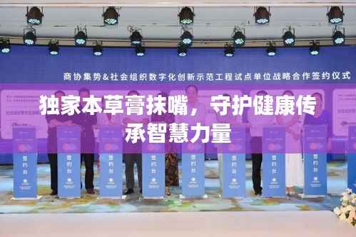 独家本草膏抹嘴,守护健康传承智慧力量