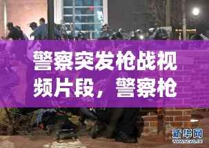 警察突发枪战视频片段,警察枪击人犯视频