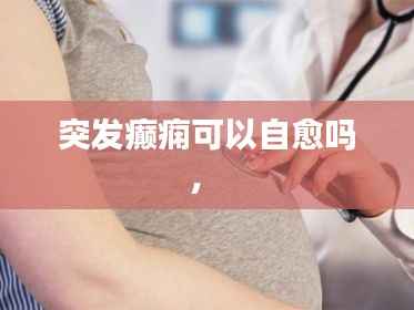 突发癫痫可以自愈吗， 