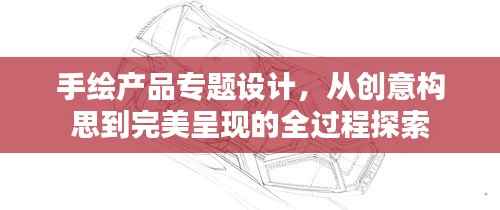 手绘产品专题设计,从创意构思到完美呈现的全过程探索