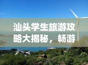 汕头学生旅游攻略大揭秘,畅游海滨城市,玩转潮人文化!