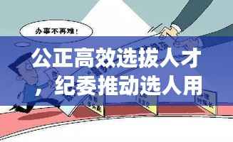 公正高效选拔人才,纪委推动选人用人机制改革落地实施