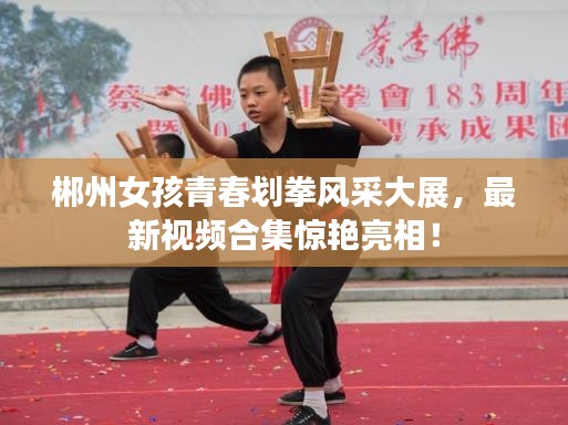 郴州女孩青春划拳风采大展,最新视频合集惊艳亮相!