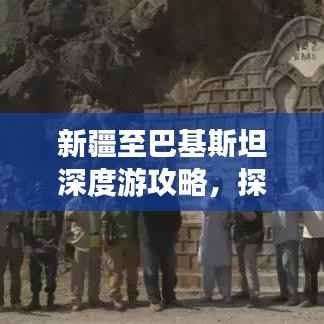 新疆至巴基斯坦深度游攻略,探索异域风情,体验别样旅程!