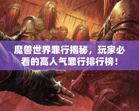 魔兽世界罪行揭秘,玩家必看的高人气罪行排行榜!