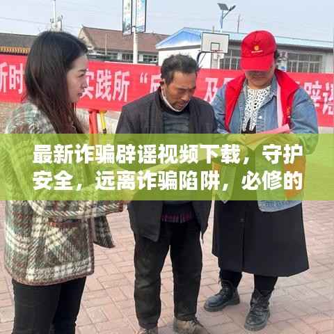 最新诈骗辟谣视频下载,守护安全,远离诈骗陷阱,必修的防骗课程!