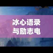 冰心语录与励志电影的碰撞,激励人心的智慧结晶