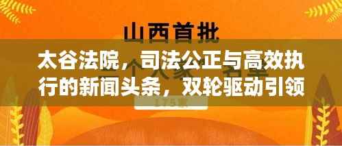 太谷法院，司法公正与高效执行的新闻头条，双轮驱动引领法治前行