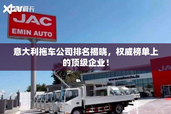 意大利拖车公司排名揭晓,权威榜单上的顶级企业!