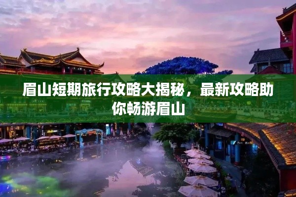 眉山短期旅行攻略大揭秘,最新攻略助你畅游眉山