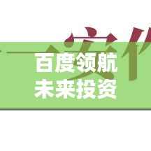 百度领航未来投资,基金经理揭秘制胜之道