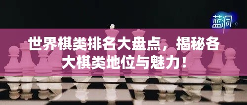 世界棋类排名大盘点,揭秘各大棋类地位与魅力!