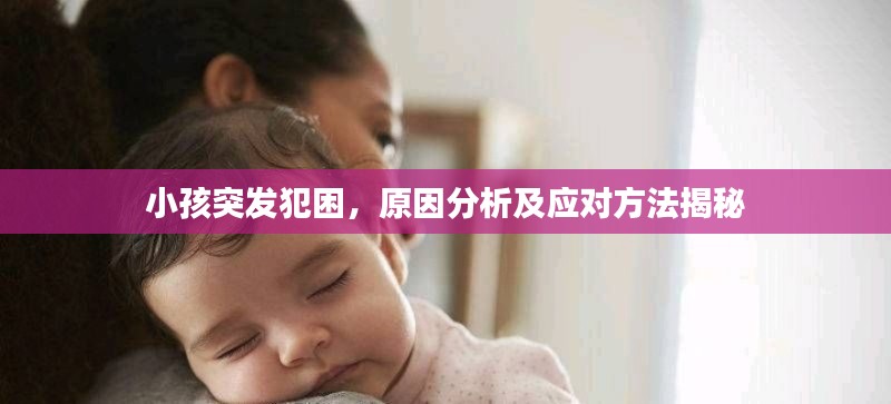 小孩突发犯困,原因分析及应对方法揭秘