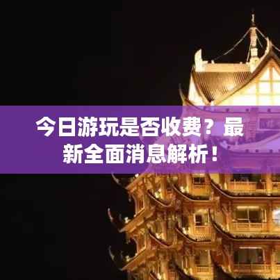 今日游玩是否收费?最新全面消息解析!