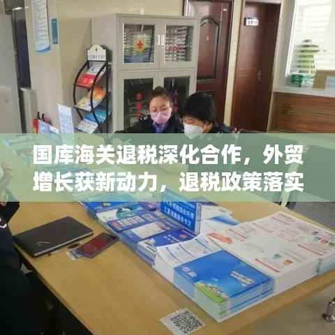 国库海关退税深化合作,外贸增长获新动力,退税政策落实助力稳定外贸发展