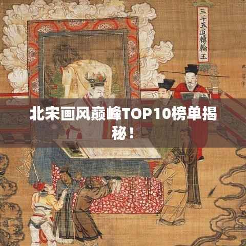 北宋画风巅峰TOP10榜单揭秘!