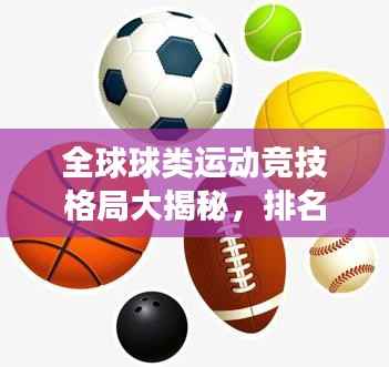 全球球类运动竞技格局大揭秘,排名背后的故事