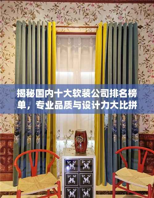 揭秘国内十大软装公司排名榜单，专业品质与设计力大比拼！