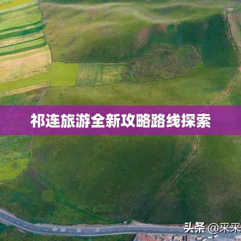 祁连旅游全新攻略路线探索
