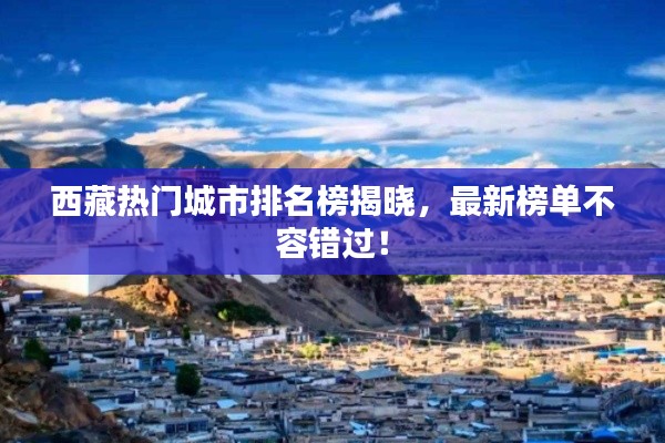 西藏热门城市排名榜揭晓,最新榜单不容错过!