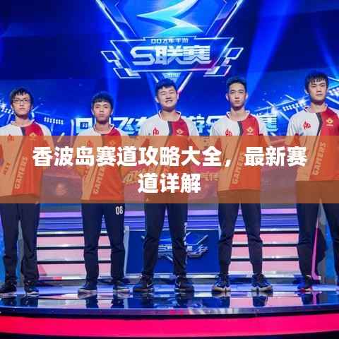 香波岛赛道攻略大全,最新赛道详解