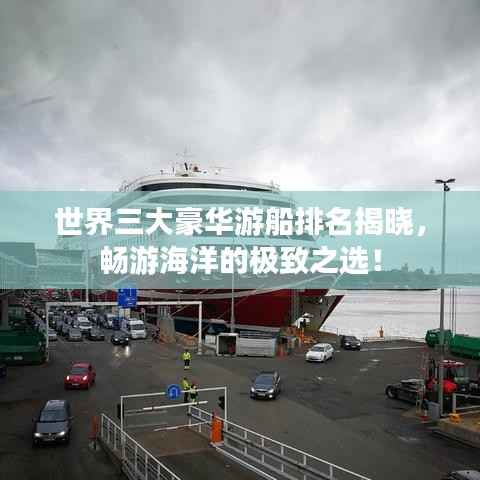 世界三大豪华游船排名揭晓,畅游海洋的极致之选!