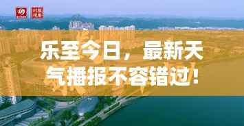 乐至今日,最新天气播报不容错过!