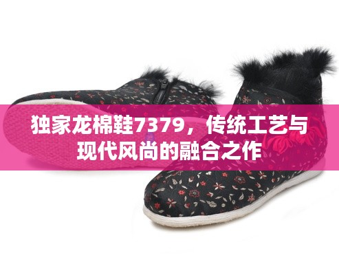 独家龙棉鞋7379,传统工艺与现代风尚的融合之作