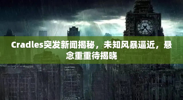 Cradles突发新闻揭秘,未知风暴逼近,悬念重重待揭晓