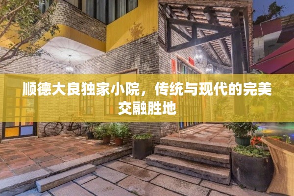 顺德大良独家小院,传统与现代的完美交融胜地