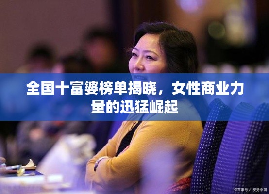 全国十富婆榜单揭晓,女性商业力量的迅猛崛起